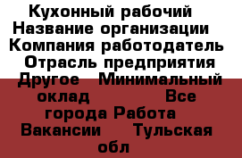 Кухонный рабочий › Название организации ­ Компания-работодатель › Отрасль предприятия ­ Другое › Минимальный оклад ­ 11 000 - Все города Работа » Вакансии   . Тульская обл.